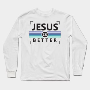 Jesus is Better Long Sleeve T-Shirt